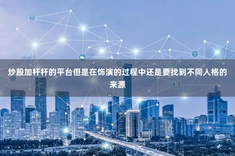炒股加杆杆的平台但是在饰演的过程中还是要找到不同人格的来源