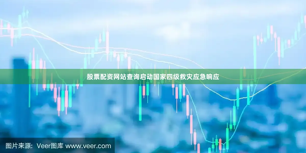 股票配资网站查询启动国家四级救灾应急响应