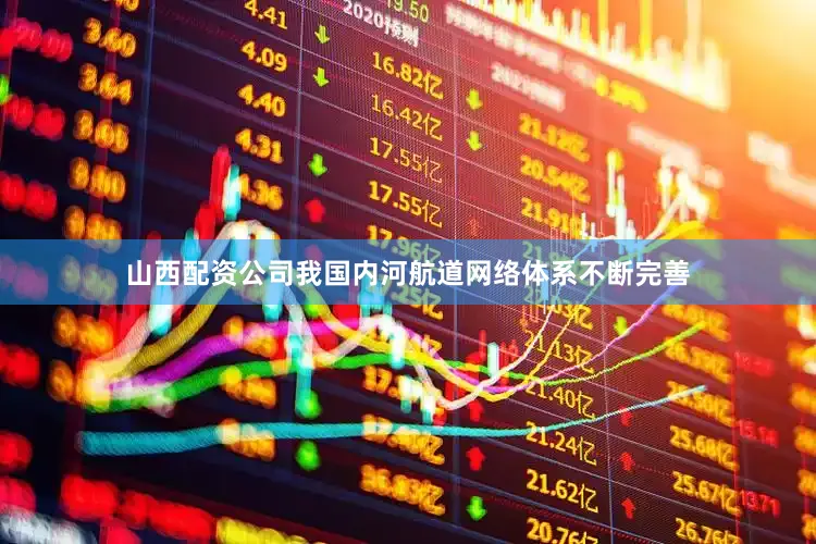 山西配资公司我国内河航道网络体系不断完善