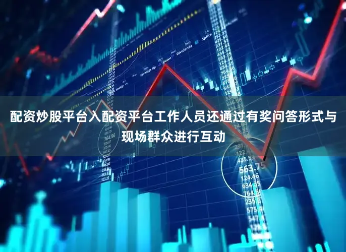 配资炒股平台入配资平台工作人员还通过有奖问答形式与现场群众进行互动