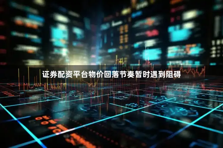 证券配资平台物价回落节奏暂时遇到阻碍