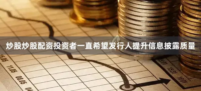 炒股炒股配资投资者一直希望发行人提升信息披露质量