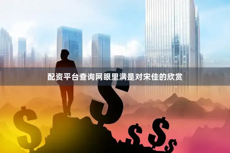 配资平台查询网眼里满是对宋佳的欣赏