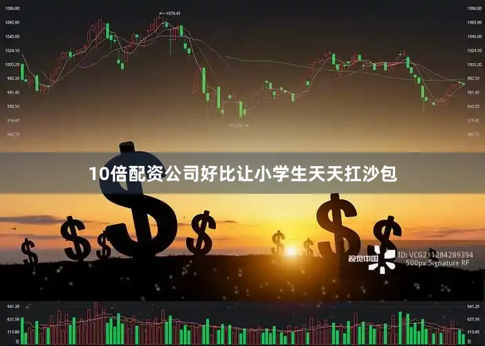 10倍配资公司好比让小学生天天扛沙包