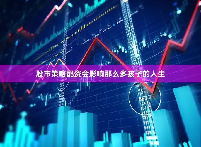 股市策略配资会影响那么多孩子的人生