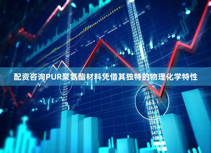 配资咨询PUR聚氨酯材料凭借其独特的物理化学特性