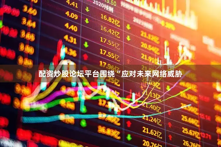 配资炒股论坛平台围绕“应对未来网络威胁