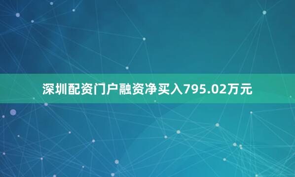 深圳配资门户融资净买入795.02万元