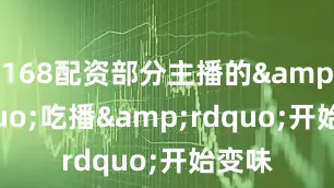 168配资部分主播的&ldquo;吃播&rdquo;开始变味