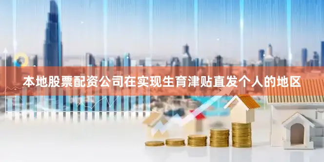 本地股票配资公司在实现生育津贴直发个人的地区