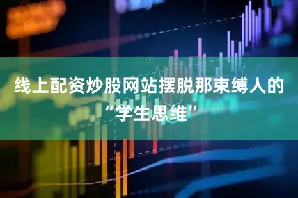 线上配资炒股网站摆脱那束缚人的“学生思维”