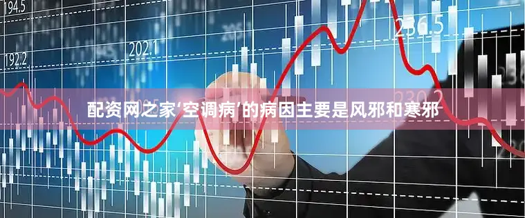 配资网之家‘空调病’的病因主要是风邪和寒邪