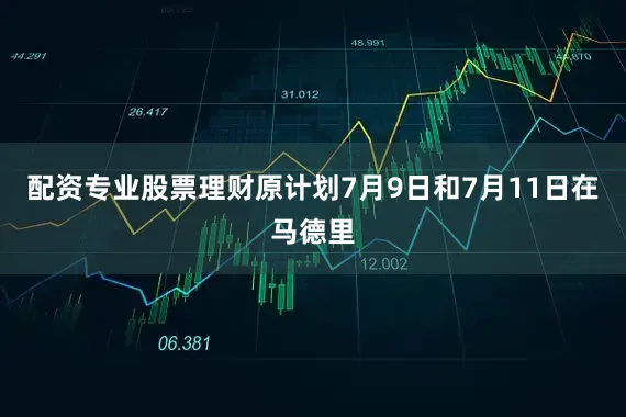 配资专业股票理财原计划7月9日和7月11日在马德里