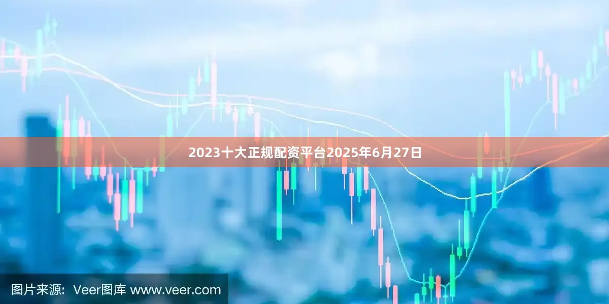2023十大正规配资平台2025年6月27日