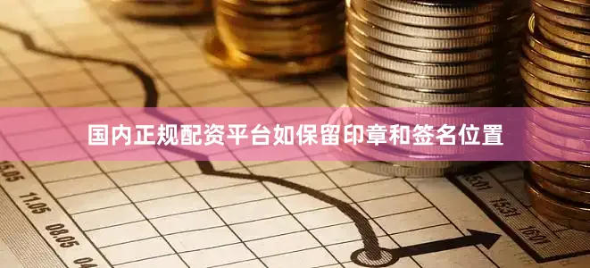 国内正规配资平台如保留印章和签名位置