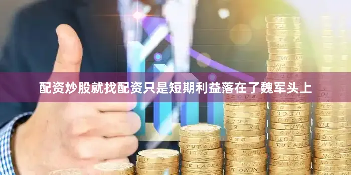 配资炒股就找配资只是短期利益落在了魏军头上