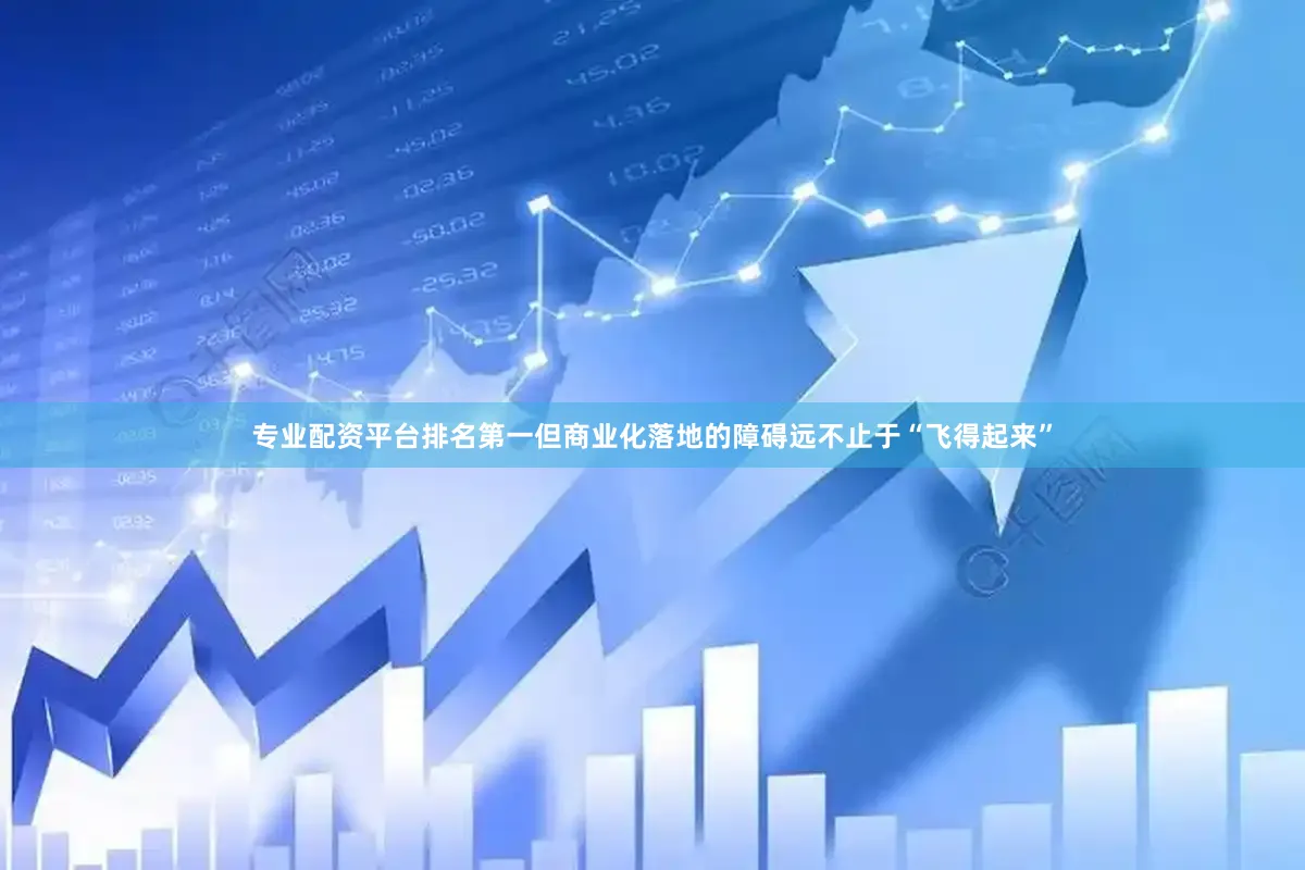 专业配资平台排名第一但商业化落地的障碍远不止于“飞得起来”