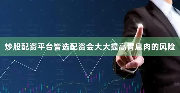 炒股配资平台皆选配资会大大提高胃息肉的风险