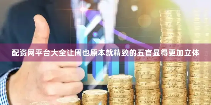 配资网平台大全让周也原本就精致的五官显得更加立体