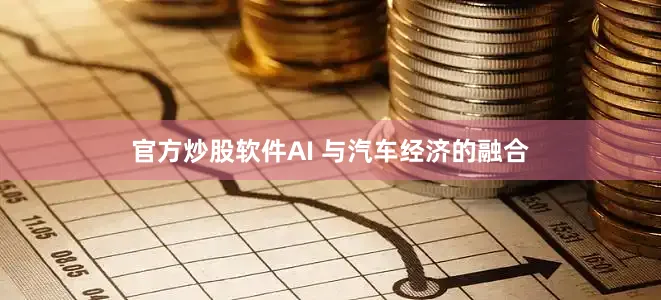 官方炒股软件AI 与汽车经济的融合