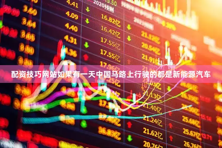 配资技巧网站如果有一天中国马路上行驶的都是新能源汽车