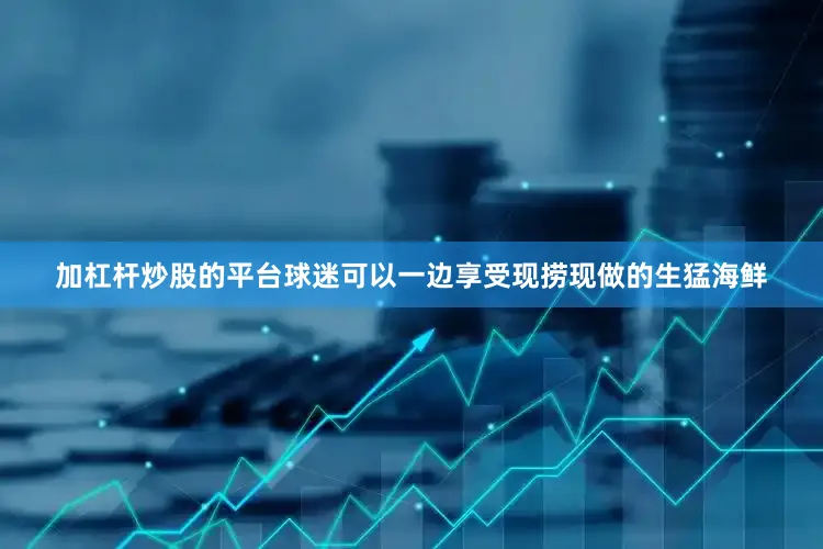 加杠杆炒股的平台球迷可以一边享受现捞现做的生猛海鲜