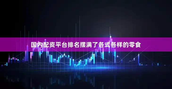 国内配资平台排名摆满了各式各样的零食