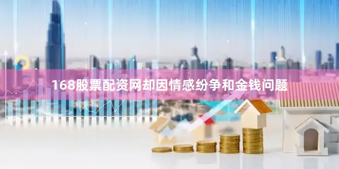 168股票配资网却因情感纷争和金钱问题