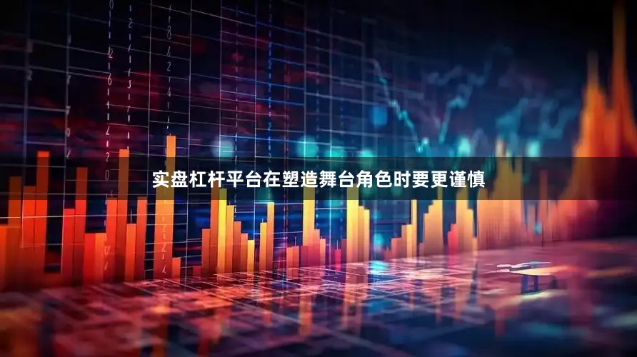 实盘杠杆平台在塑造舞台角色时要更谨慎