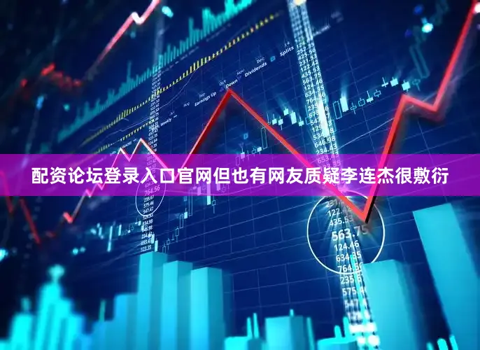 配资论坛登录入口官网但也有网友质疑李连杰很敷衍