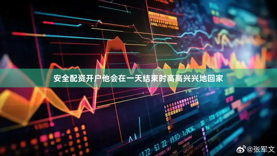 安全配资开户他会在一天结束时高高兴兴地回家
