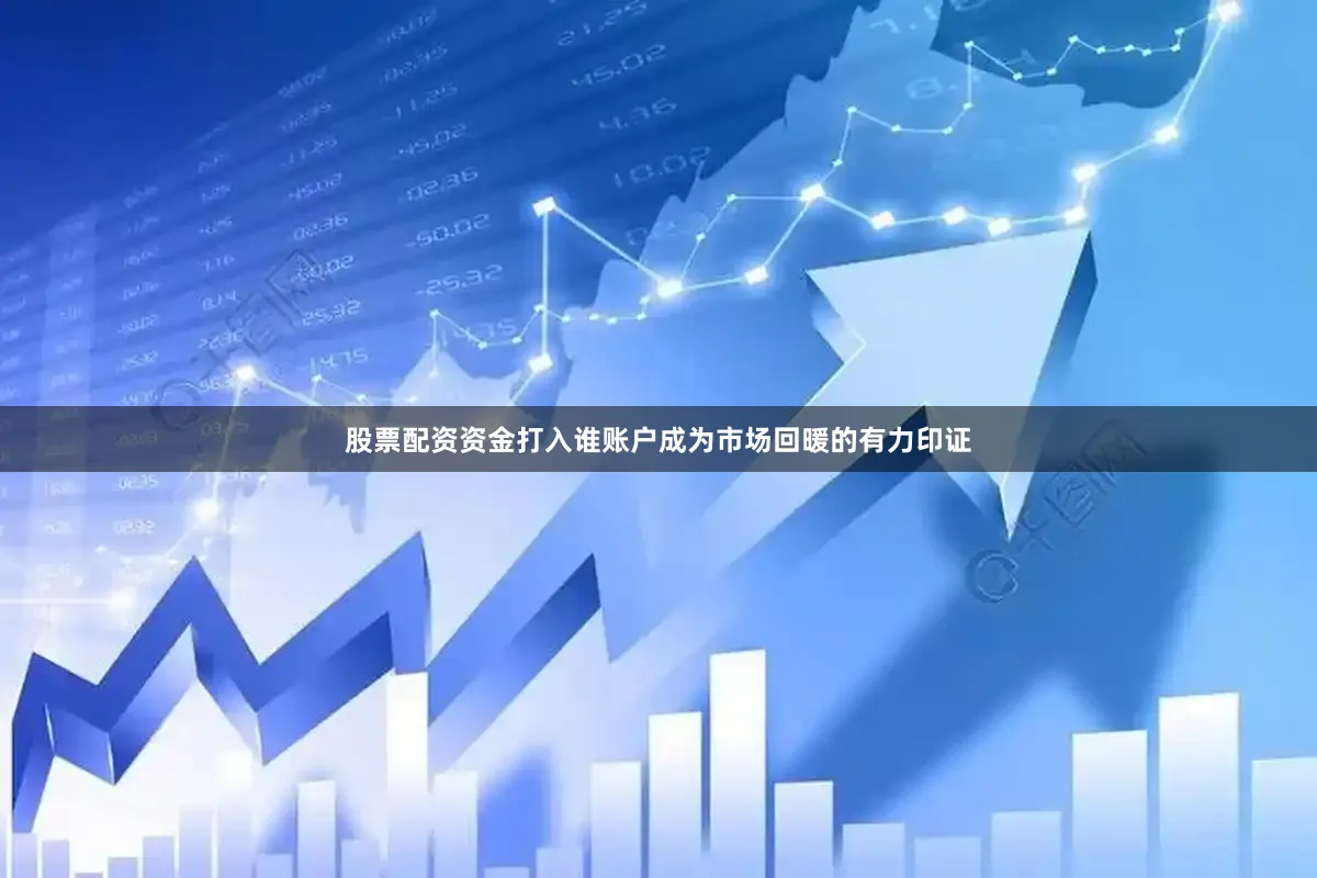 股票配资资金打入谁账户成为市场回暖的有力印证