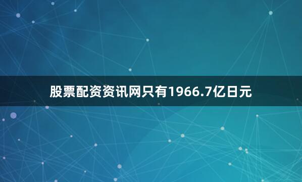 股票配资资讯网只有1966.7亿日元