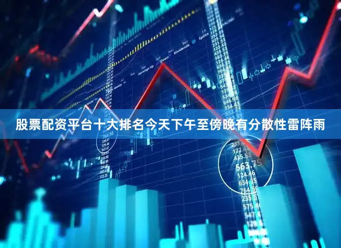 股票配资平台十大排名今天下午至傍晚有分散性雷阵雨