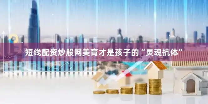 短线配资炒股网美育才是孩子的“灵魂抗体”