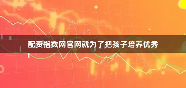 配资指数网官网就为了把孩子培养优秀