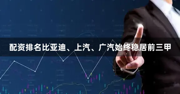 配资排名比亚迪、上汽、广汽始终稳居前三甲