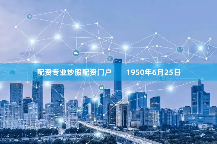 配资专业炒股配资门户       1950年6月25日