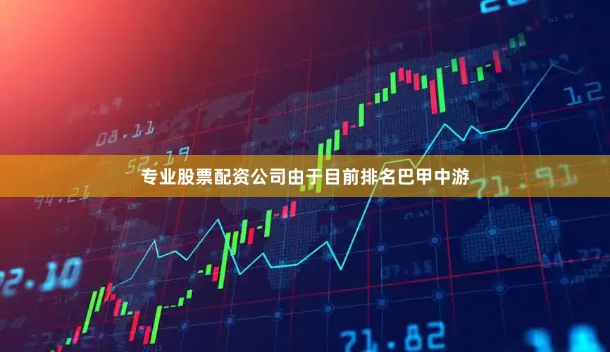 专业股票配资公司由于目前排名巴甲中游